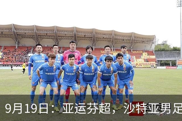 9月19日：亚运芬超，沙特亚男足迎战卡塔尔亚男足赫尔火花迎战赫尔辛基