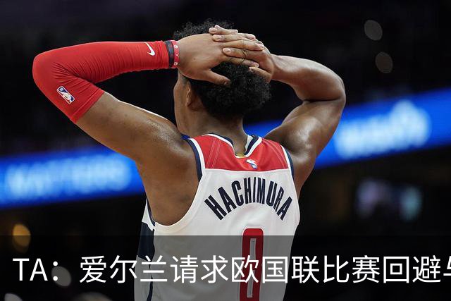 TA：爱尔兰请求欧国联比赛回避与以色列同组，但遭到欧足联拒绝